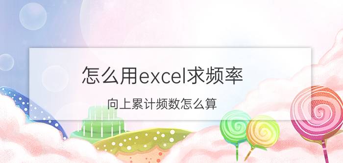 怎么用excel求频率 向上累计频数怎么算？